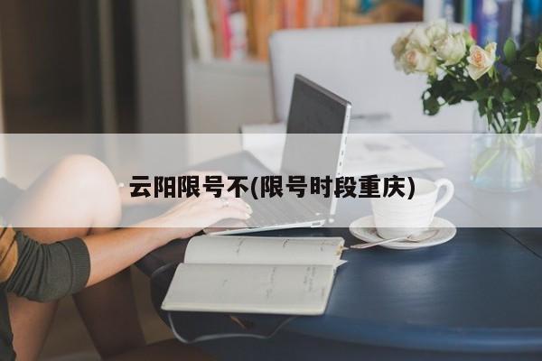 云阳限号不(限号时段重庆)