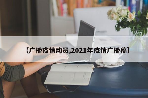 【广播疫情动员,2021年疫情广播稿】