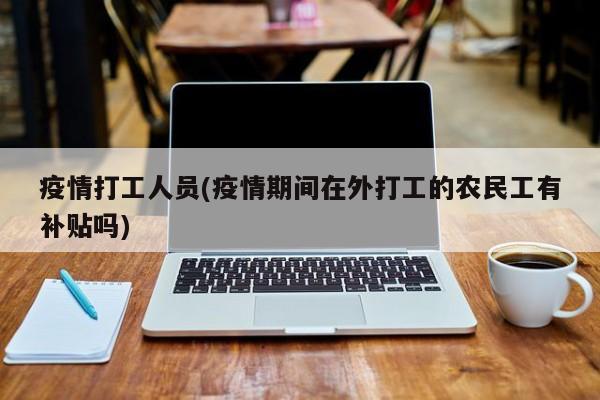 疫情打工人员(疫情期间在外打工的农民工有补贴吗)