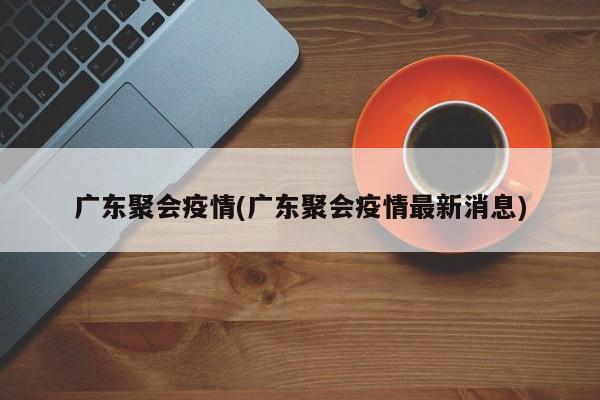广东聚会疫情(广东聚会疫情最新消息)