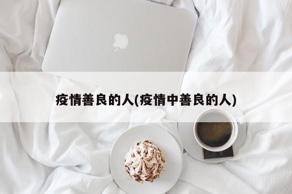 疫情善良的人(疫情中善良的人)
