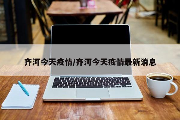 齐河今天疫情/齐河今天疫情最新消息