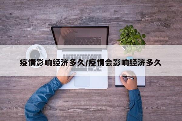 疫情影响经济多久/疫情会影响经济多久