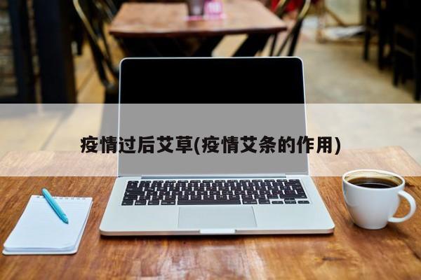 疫情过后艾草(疫情艾条的作用)