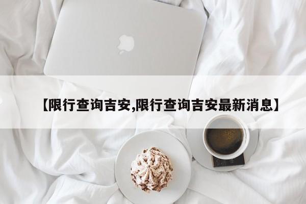 【限行查询吉安,限行查询吉安最新消息】