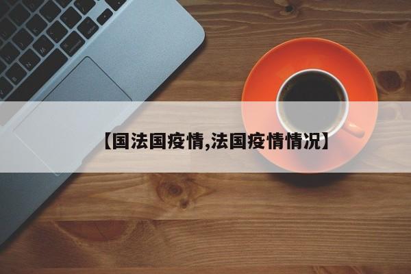 【国法国疫情,法国疫情情况】