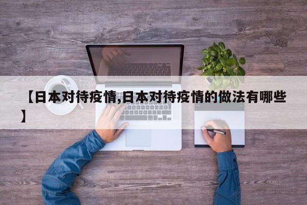 【日本对待疫情,日本对待疫情的做法有哪些】