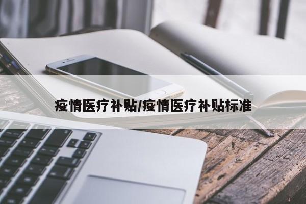疫情医疗补贴/疫情医疗补贴标准